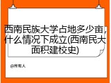 西南民族大学占地多少亩，什么情况下成立(西南民大面积建校史)