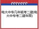 电大中专几年能考二建(电大中专考二建年限)