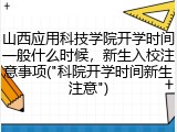 山西应用科技学院开学时间一般什么时候，新生入校注意事项("科院开学时间新生注意")