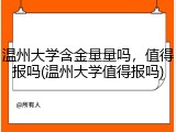 温州大学含金量量吗，值得报吗(温州大学值得报吗)