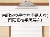南阳农校是中专还是大专(南阳农校学历层次)
