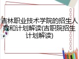 吉林职业技术学院的招生人数和计划解读(吉职院招生计划解读)