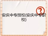 安庆中专技校(安庆中专职校)