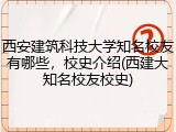 西安建筑科技大学知名校友有哪些，校史介绍(西建大知名校友校史)