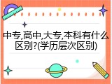 中专,高中,大专,本科有什么区别?(学历层次区别)