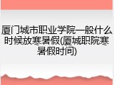 厦门城市职业学院一般什么时候放寒暑假(厦城职院寒暑假时间)