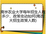 南京农业大学每年招生人数多少，政策变动如何(南农大招生政策人数)