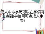 成人中专学历可以在学信网上查到(学信网可查成人中专)