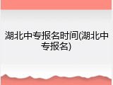 湖北中专报名时间(湖北中专报名)
