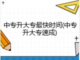 中专升大专最快时间(中专升大专速成)