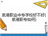 泉港职业中专学校好不好(泉港职专如何)