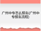广州中专怎么报名(广州中专报名流程)