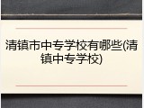 清镇市中专学校有哪些(清镇中专学校)