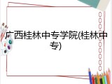 广西桂林中专学院(桂林中专)