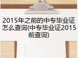 2015年之前的中专毕业证怎么查询(中专毕业证2015前查询)