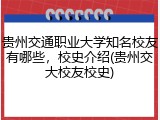贵州交通职业大学知名校友有哪些，校史介绍(贵州交大校友校史)