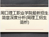 周口理工职业学院最新招生简章深度分析(周理工招生简析)