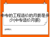 中专的工程造价的月薪是多少(中专造价月薪)