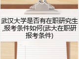 武汉大学是否有在职研究生,报考条件如何(武大在职研报考条件)