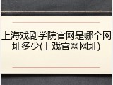上海戏剧学院官网是哪个网址多少(上戏官网网址)