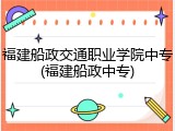 福建船政交通职业学院中专(福建船政中专)