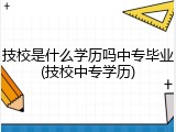 技校是什么学历吗中专毕业(技校中专学历)
