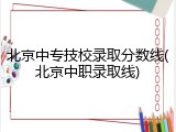 北京中专技校录取分数线(北京中职录取线)