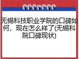 无锡科技职业学院的口碑如何，现在怎么样了(无锡科院口碑现状)