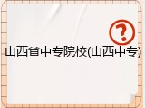 山西省中专院校(山西中专)