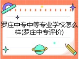 罗庄中专中等专业学校怎么样(罗庄中专评价)