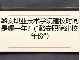 潞安职业技术学院建校时间是哪一年？("潞安职院建校年份")