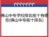 佛山中专学校排名前十有哪些(佛山中专前十排名)