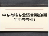 中专有啥专业适合男的(男生中专专业)