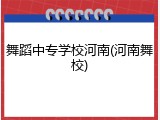 舞蹈中专学校河南(河南舞校)
