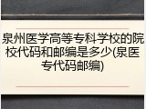 泉州医学高等专科学校的院校代码和邮编是多少(泉医专代码邮编)
