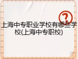 上海中专职业学校有哪些学校(上海中专职校)