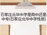 石家庄北华中学是高中还是中专(石家庄北华中学性质)