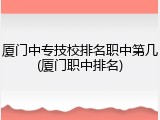 厦门中专技校排名职中第几(厦门职中排名)