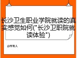长沙卫生职业学院就读的真实感觉如何("长沙卫职院就读体验")