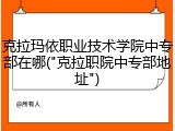 克拉玛依职业技术学院中专部在哪("克拉职院中专部地址")