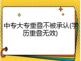 中专大专重叠不被承认(学历重叠无效)