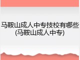 马鞍山成人中专技校有哪些(马鞍山成人中专)
