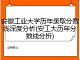 安徽工业大学历年录取分数线深度分析(安工大历年分数线分析)