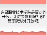许昌职业技术学院是否对外开放，让进去参观吗？(许昌职院对外开放吗)