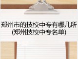 郑州市的技校中专有哪几所(郑州技校中专名单)