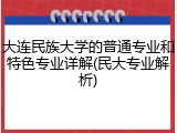 大连民族大学的普通专业和特色专业详解(民大专业解析)