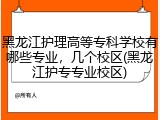 黑龙江护理高等专科学校有哪些专业，几个校区(黑龙江护专专业校区)