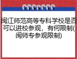闽江师范高等专科学校是否可以进校参观，有何限制(闽师专参观限制)