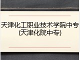 天津化工职业技术学院中专(天津化院中专)