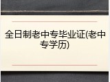 全日制老中专毕业证(老中专学历)